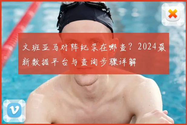 文班亚马对阵纪录在哪查?2024最新数据平台与查询步骤详解