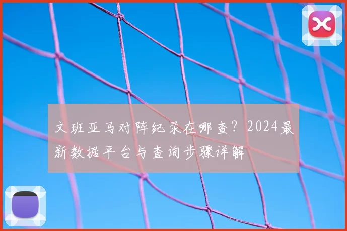 文班亚马对阵纪录在哪查？2024最新数据平台与查询步骤详解