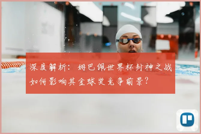 深度解析:姆巴佩世界杯封神之战如何影响其金球奖竞争前景?