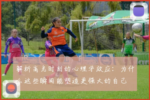解析高光时刻的心理学效应:为什么这些瞬间能塑造更强大的自己