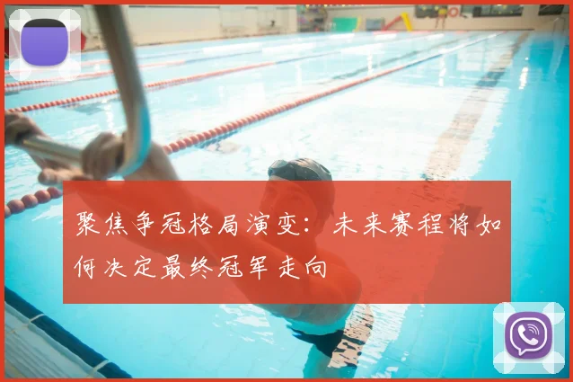 聚焦争冠格局演变：未来赛程将如何决定最终冠军走向