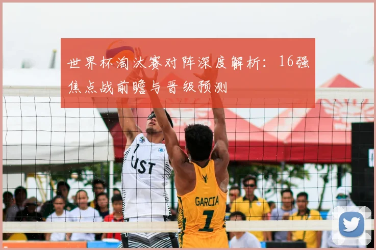 世界杯淘汰赛对阵深度解析:16强焦点战前瞻与晋级预测